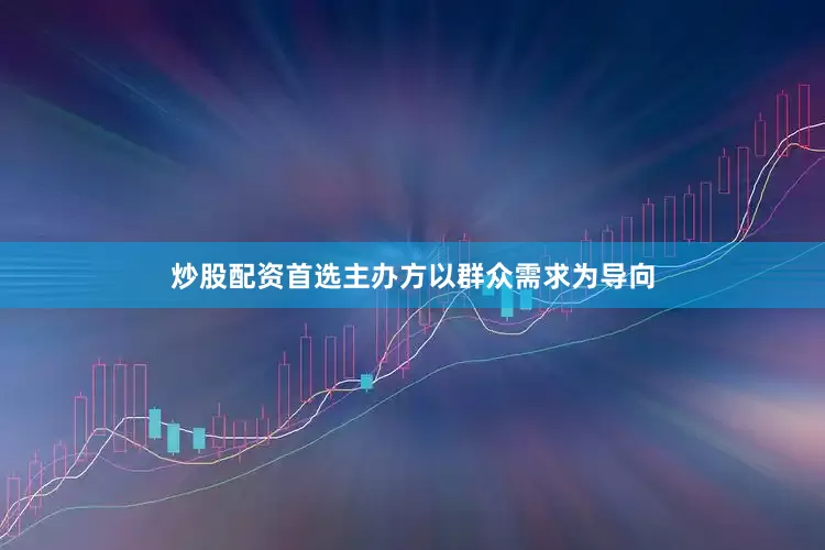 炒股配资首选主办方以群众需求为导向