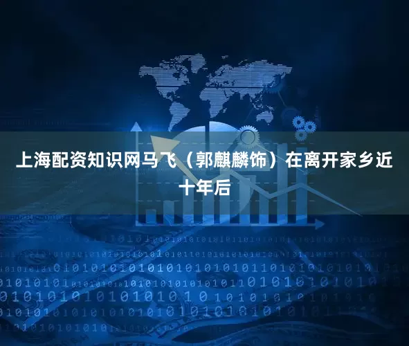 上海配资知识网马飞（郭麒麟饰）在离开家乡近十年后