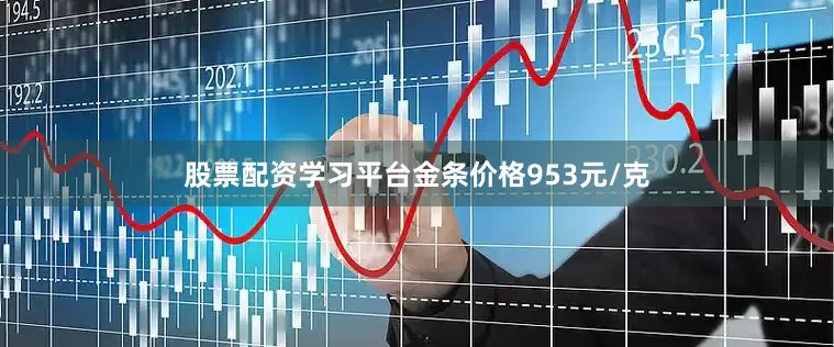 股票配资学习平台金条价格953元/克