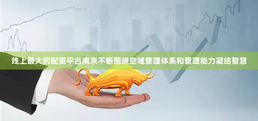 线上最大的配资平台南京不断围绕空域管理体系和管理能力凝结智慧