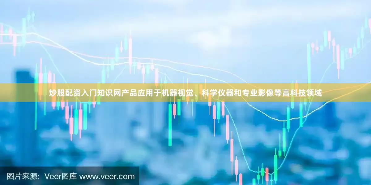 炒股配资入门知识网产品应用于机器视觉、科学仪器和专业影像等高科技领域