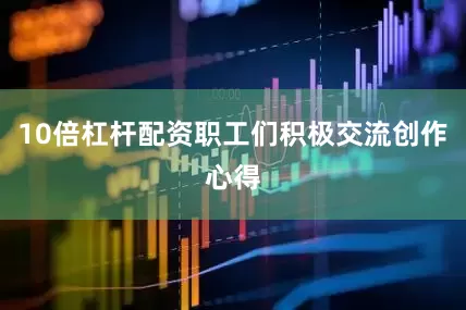 10倍杠杆配资职工们积极交流创作心得