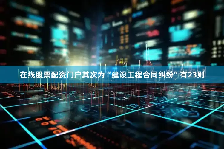 在线股票配资门户其次为“建设工程合同纠纷”有23则