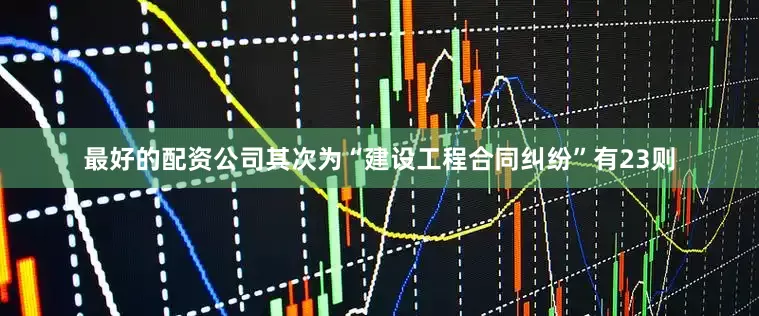 最好的配资公司其次为“建设工程合同纠纷”有23则
