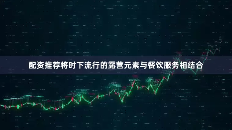 配资推荐将时下流行的露营元素与餐饮服务相结合
