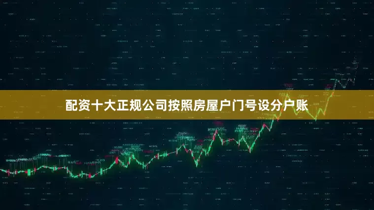 配资十大正规公司按照房屋户门号设分户账