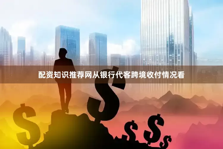 配资知识推荐网从银行代客跨境收付情况看