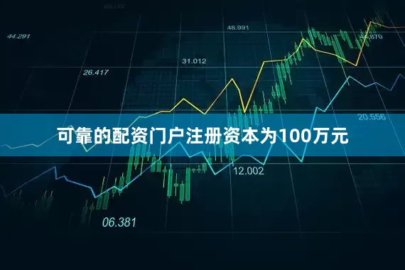 可靠的配资门户注册资本为100万元