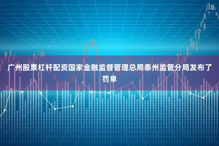 广州股票杠杆配资国家金融监督管理总局泰州监管分局发布了罚单