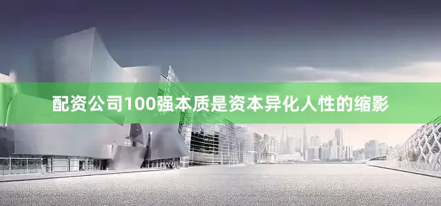 配资公司100强本质是资本异化人性的缩影