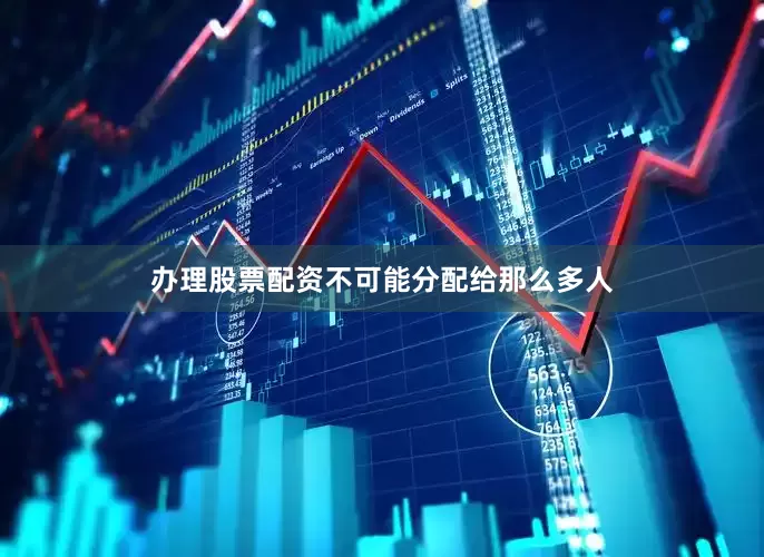 办理股票配资不可能分配给那么多人