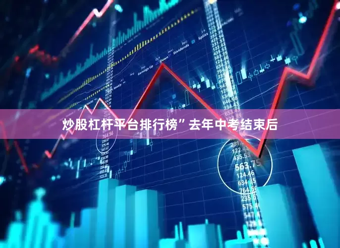 炒股杠杆平台排行榜”　　去年中考结束后