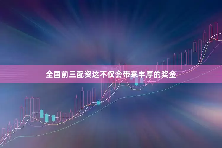 全国前三配资这不仅会带来丰厚的奖金