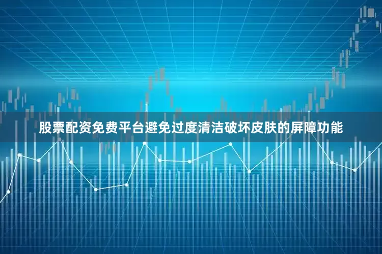 股票配资免费平台避免过度清洁破坏皮肤的屏障功能
