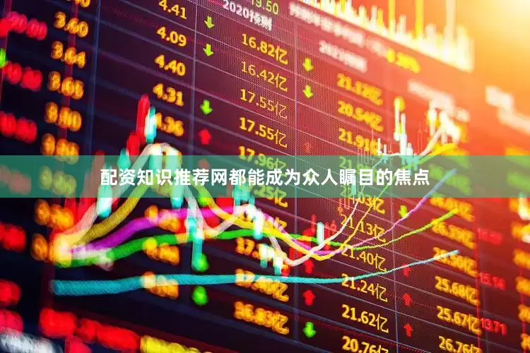 配资知识推荐网都能成为众人瞩目的焦点