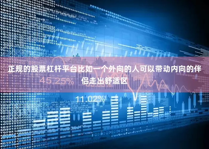 正规的股票杠杆平台比如一个外向的人可以带动内向的伴侣走出舒适区