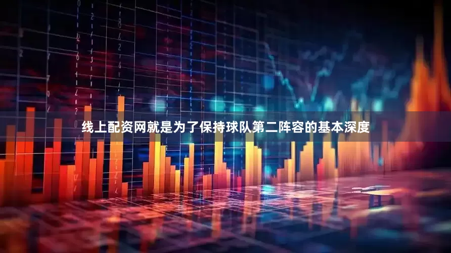 线上配资网就是为了保持球队第二阵容的基本深度