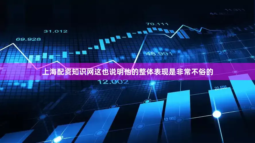 上海配资知识网这也说明他的整体表现是非常不俗的