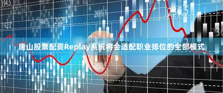 唐山股票配资Replay系统将会适配职业排位的全部模式