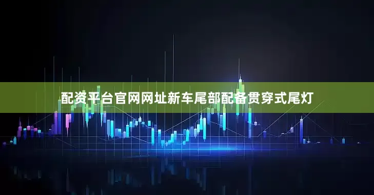 配资平台官网网址新车尾部配备贯穿式尾灯