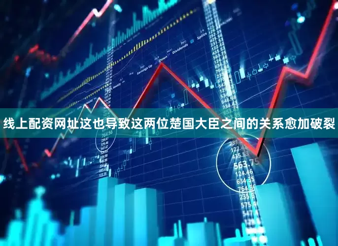 线上配资网址这也导致这两位楚国大臣之间的关系愈加破裂