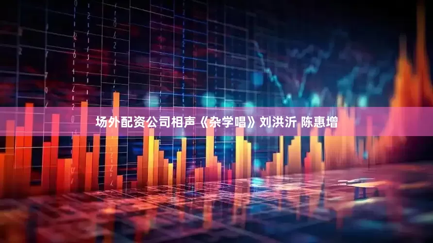 场外配资公司相声《杂学唱》刘洪沂 陈惠增