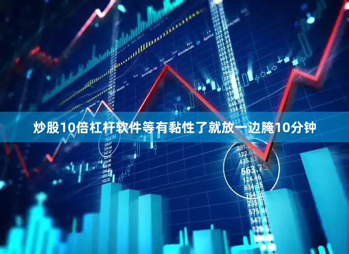 炒股10倍杠杆软件等有黏性了就放一边腌10分钟