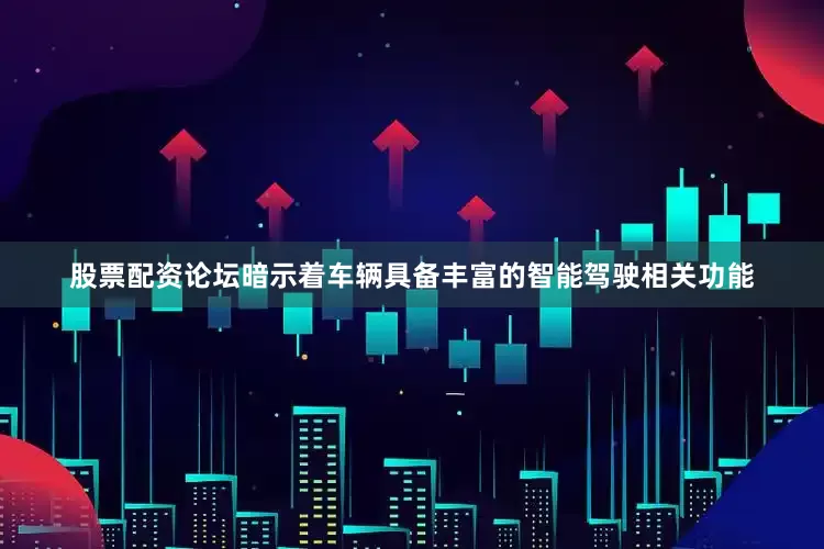 股票配资论坛暗示着车辆具备丰富的智能驾驶相关功能