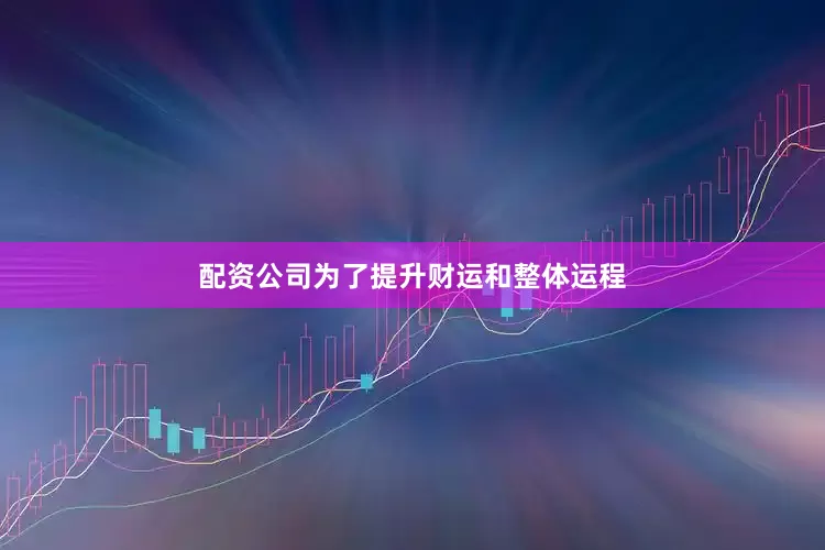 配资公司为了提升财运和整体运程