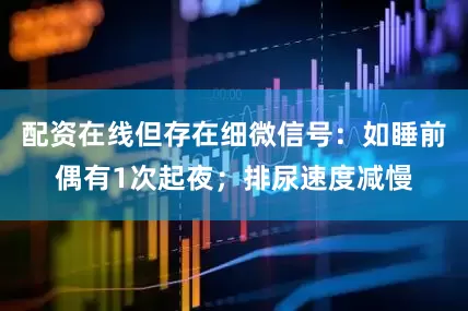 配资在线但存在细微信号：如睡前偶有1次起夜；排尿速度减慢