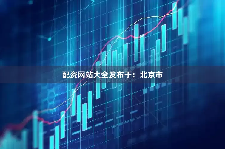 配资网站大全发布于：北京市