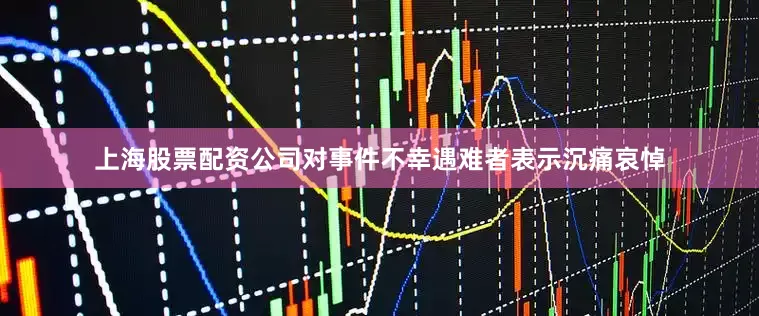 上海股票配资公司对事件不幸遇难者表示沉痛哀悼