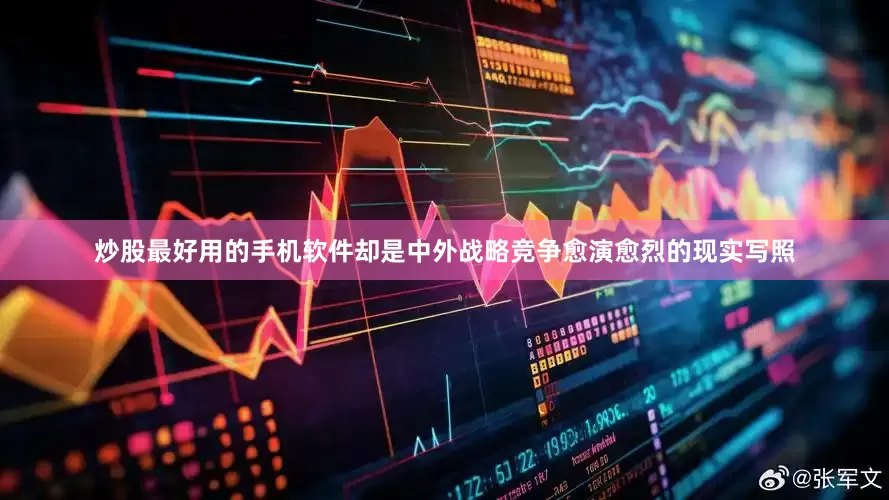 炒股最好用的手机软件却是中外战略竞争愈演愈烈的现实写照