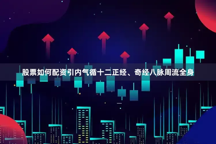 股票如何配资引内气循十二正经、奇经八脉周流全身