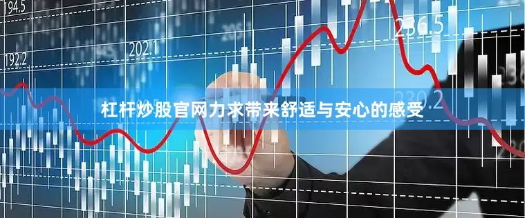 杠杆炒股官网力求带来舒适与安心的感受