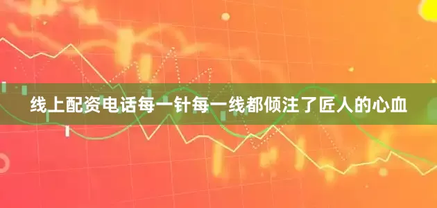 线上配资电话每一针每一线都倾注了匠人的心血