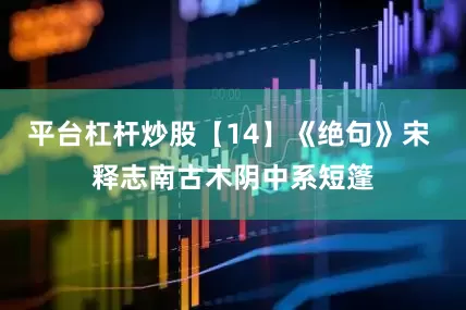 平台杠杆炒股【14】《绝句》宋 释志南古木阴中系短篷