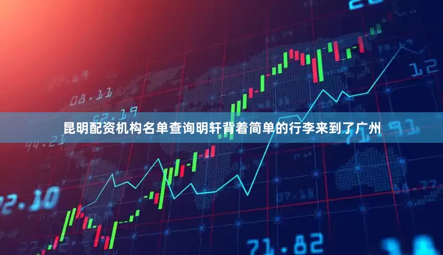 昆明配资机构名单查询明轩背着简单的行李来到了广州