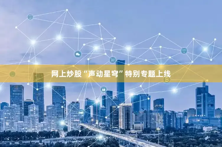 网上炒股“声动星穹”特别专题上线