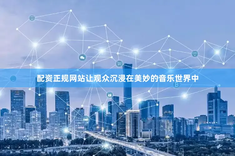 配资正规网站让观众沉浸在美妙的音乐世界中