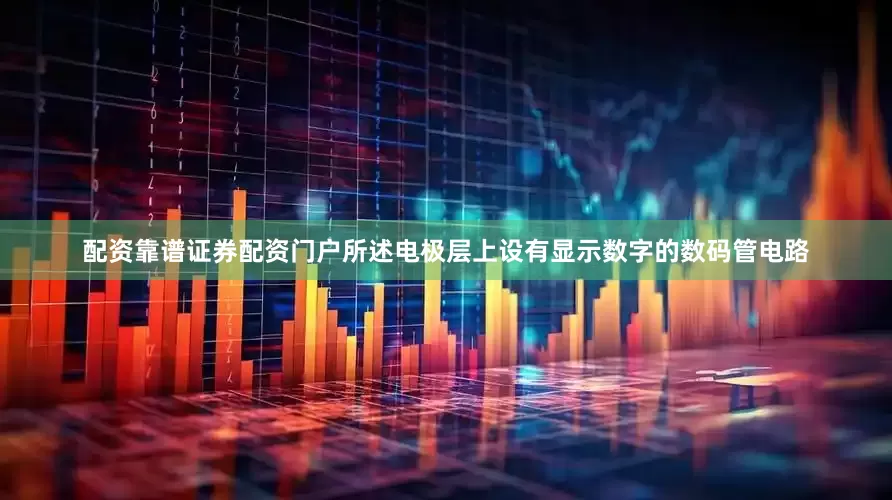 配资靠谱证券配资门户所述电极层上设有显示数字的数码管电路